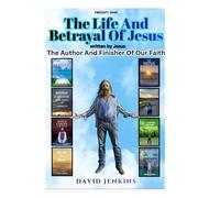 The Life And Betrayal Of Jesus written by Jesus: The Author And Finisher Of Our Faith