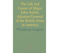 The Life and Career of Major John André, Adjutant-General of the British Army in America
