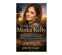 The Life and Career of Minka Kelly: A Thoughtful Biographical Study Examining Her Background, Acting Career, Personal Growth, Challenges, ... Cultural Impact Based on Public Informational