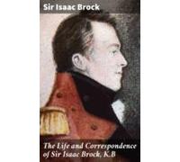 The Life And Correspondence Of Sir Isaac Brock K.b (ebook)