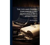 The Life and Daring Exploits of Lord Dundonald [By J. M'gilchrist]