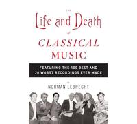 The Life and Death of Classical Music: Featuring the 100 Best and 20 Worst Recordings Ever Made