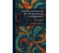 The Life and Death of the Mayor of Casterbridge: A Story of a Man of Character