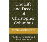 The Life and Deeds of Christopher Columbus: The Great Navigator and Passionate Man