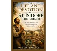 THE LIFE AND DEVOTION OF ST. ISIDORE THE FARMER (Devotional Saint Stories and Biographies)
