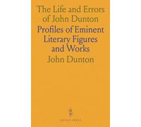 The Life and Errors of John Dunton: Profiles of Eminent Literary Figures and Works