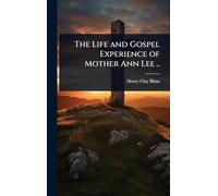 The Life and Gospel Experience of Mother Ann Lee ..