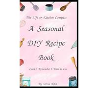 The Life and Kitchen Compass: A Seasonal DIY Recipe Book to Cook, Remember and Pass On