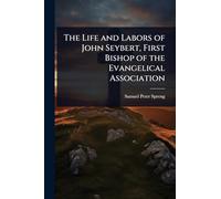 The Life and Labors of John Seybert, First Bishop of the Evangelical Association