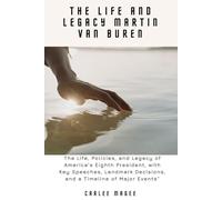 The Life and Legacy Martin Van Buren: The Life, Policies, and Legacy of America’s Eighth President, with Key Speeches, Landmark Decisions, and a Timeline of Major Events”