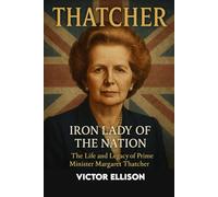 The Life and Legacy of a Prime Minister Margaret Thatcher: Iron Lady of the Nation (Iconic Hero's of Ancient Europe)