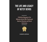 The Life and Legacy of Betsy Devos: A Definitive Biography of the Billionaire Activist Who Transformed American Education and Stirred Controversy