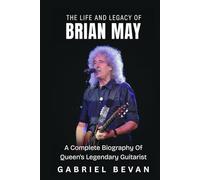 The Life and Legacy of Brian May: A Complete Biography of Queen's Legendary Guitarist