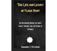 The Life and Legacy of Clark Hunt: The Billionaire Behind the Chiefs: Family, Fortune, and the Future of Football