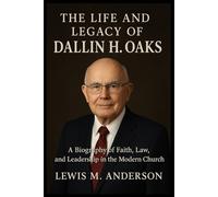 The Life and Legacy of Dallin H. Oaks: A Biography of Faith, Law, and Leadership in the Modern Church