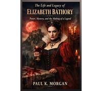 The Life and Legacy of Elizabeth Báthory: Power, Mystery, and the Making of a Legend