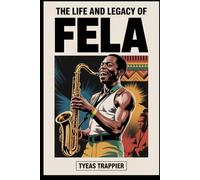 THE LIFE AND LEGACY OF FELA: The Untold Story of Music, Resistance, and Revolution That Shaped a Continent