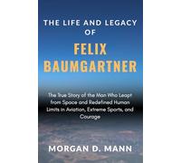 The Life and Legacy of Felix Baumgartner: The True Story of the Man Who Leapt from Space and Redefined Human Limits in Aviation, Extreme Sports, and Courage (All About Trends Series)
