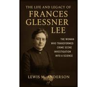 The Life and Legacy of Frances Glessner Lee: The Woman Who Transformed Crime Scene Investigation into a Science