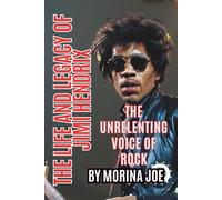 THE LIFE AND LEGACY OF JIMI HENDRIX: THE UNRELENTING VOICE OF ROCK