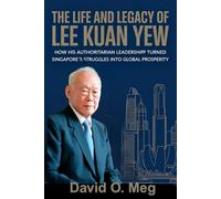 The Life and Legacy of Lee Kuan Yew: How His Authoritarian Leadership Turned Singapore’s Struggles into Global Prosperity
