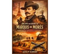 The life and legacy of Marquis de Morès: How Audacity, Ideology, and Conflict Shaped a Life Beyond Border