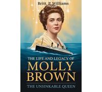 The Life and Legacy of Molly Brown: The Unsinkable Queen: How a Resilient Titanic Survivor Became an American Icon of Reform and Activism, Turning Tragedy into Triumph and Sparking Social Change.