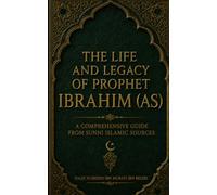 THE LIFE AND LEGACY OF PROPHET IBRAHIM (AS) Abraham: A COMPREHENSIVE GUIDE FROM SUNNI ISLAMIC SOURCES
