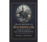 The Life and Legacy of Rockefeller: 38 Insights into Leadership, Legacy, and the Art of Building Wealth (Unforgotten Footsteps of History: Remembering individuals lost amid historic upheaval)