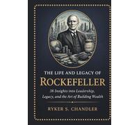 The Life and Legacy of Rockefeller: 38 Insights into Leadership, Legacy, and the Art of Building Wealth (Unforgotten Footsteps of History: Remembering individuals lost amid historic upheaval)