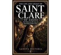 The Life and Legacy of Saint Clare of Assisi: The Noblewoman Who Gave Up Everything to Follow Christ
