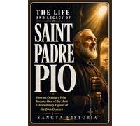 The Life and Legacy of Saint Padre Pio: How an Ordinary Friar Became One of the Most Extraordinary Figures of the 20th Century