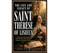 The Life and Legacy of Saint Thérèse of Lisieux: A Young Nun Who Chose the Little Way and Found Holiness in Ordinary Love