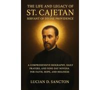 THE LIFE AND LEGACY OF ST. CAJETAN SERVANT OF DIVINE PROVIDENCE: A COMPREHENSIVE BIOGRAPHY, DAILY PRAYERS, AND NINE-DAY NOVENA FOR FAITH, HOPE, AND HOLINESS