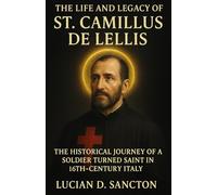 THE LIFE AND LEGACY OF ST. CAMILLUS DE LELLIS: THE HISTORICAL JOURNEY OF A SOLDIER TURNED SAINT IN 16TH-CENTURY ITALY