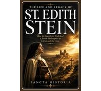 The Life and Legacy of St. Edith Stein: How the Search for Truth Led a Jewish Philosopher to Christ and the Cross