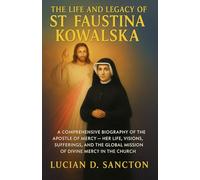 THE LIFE AND LEGACY OF ST. FAUSTINA KOWALSKA: A COMPREHENSIVE BIOGRAPHY OF THE APOSTLE OF MERCY - HER LIFE, VISIONS, SUFFERINGS, AND THE GLOBAL MISSION OF DIVINE MERCY IN THE CHURCH