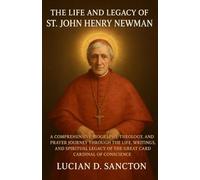 THE LIFE AND LEGACY OF ST. JOHN HENRY NEWMAN: A COMPREHENSIVE BIOGRAPHY, THEOLOGY, AND PRAYER JOURNEY THROUGH THE LIFE, WRITINGS, AND SPIRITUAL LEGACY OF THE GREAT CARDINAL OF CONSCIENCE
