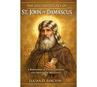 THE LIFE AND LEGACY OF ST. JOHN OF DAMASCUS: A BIOGRAPHY OF FAITH, COURAGE, AND THEOLOGICAL BRILLIANCE
