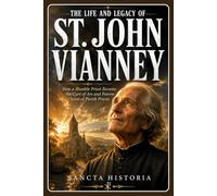 The Life and Legacy of St. John Vianney: How a Humble Priest Became the Curé of Ars and Patron Saint of Parish Priests