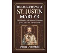 THE LIFE AND LEGACY OF ST. JUSTIN MARTYR (Lives of the Sacred Witnesses)