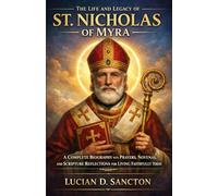THE LIFE AND LEGACY OF ST. NICHOLAS OF MYRA: A COMPLETE BIOGRAPHY WITH PRAYERS, NOVENAS, AND SCRIPTURE REFLECTIONS FOR LIVING FAITHFULLY TODAY