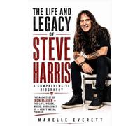 The Life and Legacy of Steve Harris: A Comprehensive Biography: The Architect of Iron Maiden - The Life, Vision, Music, and Legacy of a Heavy Metal Pioneer