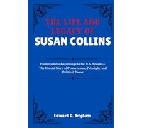 THE LIFE AND LEGACY OF SUSAN COLLINS: From Humble Beginnings to the U.S. Senate - The Untold Story of Perseverance, Principle, and Political Power