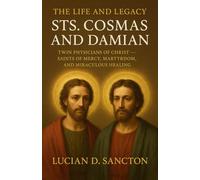 THE LIFE AND LEGACY STS. COSMAS AND DAMIAN: TWIN PHYSICIANS OF CHRIST - SAINTS OF MERCY, MARTYRDOM, AND MIRACULOUS HEALING