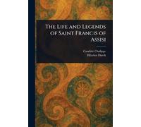 The Life and Legends of Saint Francis of Assisi