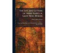 The Life and Letters of Anne Isabella, Lady Noel Byron: From Unpublished Papers in the Possession of the Late Ralph, Earl of Lovelace