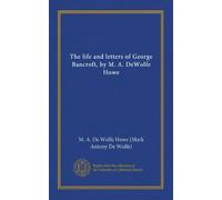 The life and letters of George Bancroft, by M. A. DeWolfe Howe (v.2)