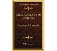 The Life And Letters Of Horace Wells: Discoverer Of Anesthesia