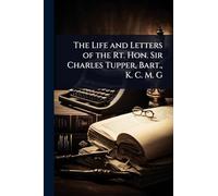 The Life and Letters of the Rt. Hon. Sir Charles Tupper, Bart., K. C. M. G